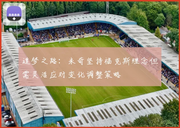 追梦之路：米奇坚持福克斯理念但需灵活应对变化调整策略