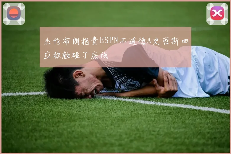 杰伦布朗指责ESPN不道德A史密斯回应称触碰了底线