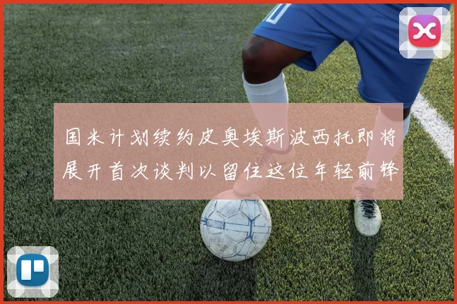 国米计划续约皮奥埃斯波西托即将展开首次谈判以留住这位年轻前锋