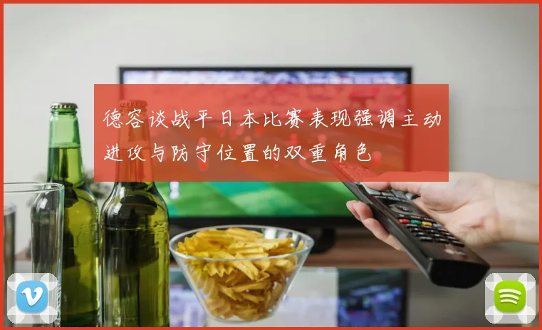 德容谈战平日本比赛表现强调主动进攻与防守位置的双重角色