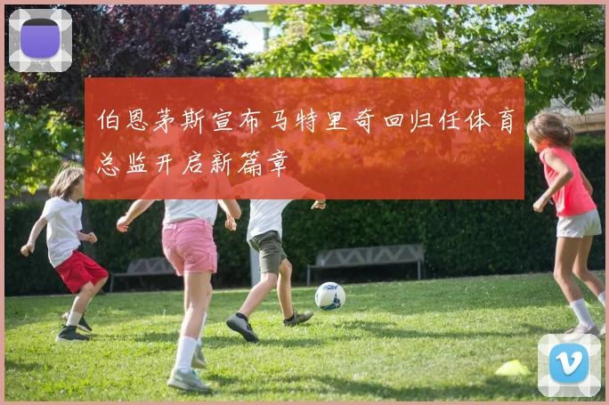 伯恩茅斯宣布马特里奇回归任体育总监开启新篇章