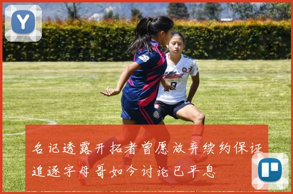 名记透露开拓者曾愿放弃续约保证追逐字母哥如今讨论已平息