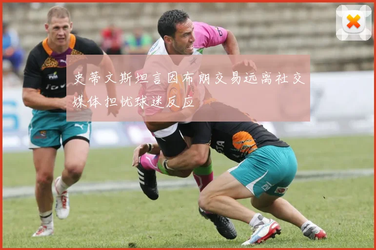 史蒂文斯坦言因布朗交易远离社交媒体担忧球迷反应