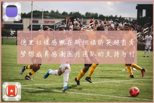 德里社媒感慨在斯坦福桥英超首秀梦想成真感谢医疗团队的支持与付出