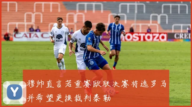 穆帅直言若重赛欧联决赛将选罗马并希望更换裁判泰勒