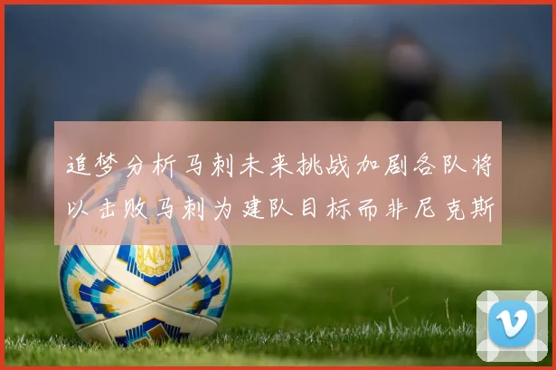 追梦分析马刺未来挑战加剧各队将以击败马刺为建队目标而非尼克斯